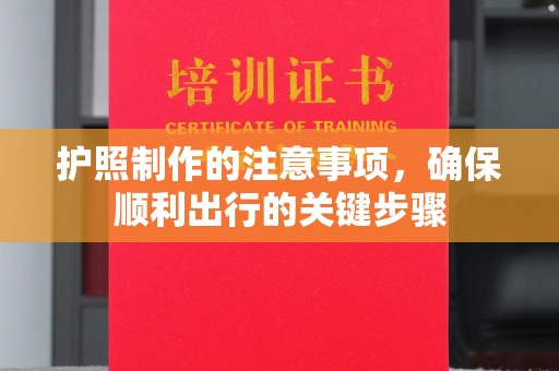 奎屯护照制作的注意事项，确保顺利出行的关键步骤
